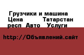 Грузчики и машина › Цена ­ 250 - Татарстан респ. Авто » Услуги   